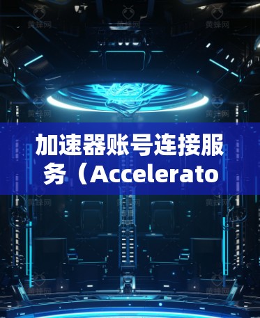 加速器账号连接服务（Accelerator Account Connection Service）是一种通过加速器设备来优化网络连接和管理多个账号的服务。以下是对该服务的详细解析