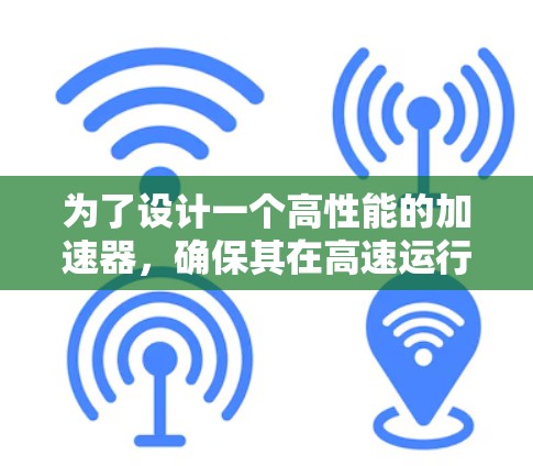 为了设计一个高性能的加速器，确保其在高速运行过程中保持稳定性，我们需要综合考虑多个关键因素。以下是对这些因素的详细分析和解决方案