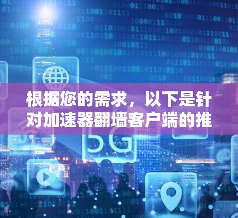 根据您的需求，以下是针对加速器翻墙客户端的推荐和步骤