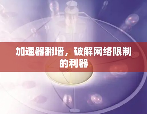 加速器翻墙，破解网络限制的利器