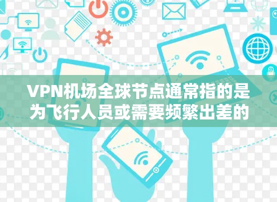 VPN机场全球节点通常指的是为飞行人员或需要频繁出差的人员设计的VPN服务，提供在飞机上或机场内稳定、安全的网络连接，帮助用户避免因飞行期间网络信号不稳定或高延迟导致的工作中断问题