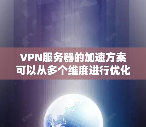 VPN服务器的加速方案可以从多个维度进行优化,以提升性能和稳定性。以下是一个有条理的加速策略,分步骤详细说明 VPN服务器的加速方案可以从多个维度进行优化,以提升性能和稳定性。以下是一个有条理的加速策略,分步骤详细说明