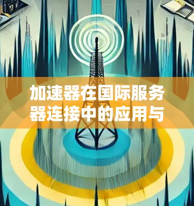 加速器在国际服务器连接中的应用与挑战