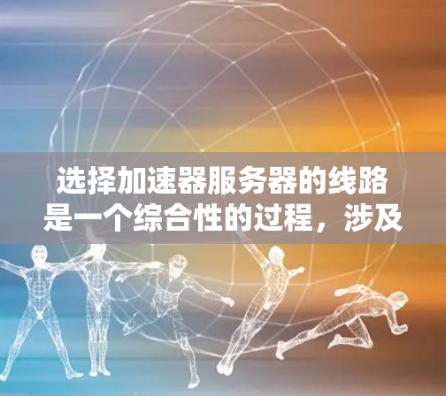 选择加速器服务器的线路是一个综合性的过程,涉及多个方面的考虑。以下是对线路选择的详细分析和建议 选择加速器服务器的线路是一个综合性的过程,涉及多个方面的考虑。以下是对线路选择的详细分析和建议