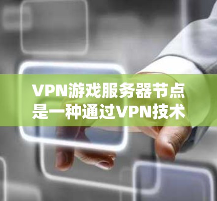 VPN游戏服务器节点是一种通过VPN技术设置的中继服务器,用于保护游戏连接的隐私,绕过地理限制,并优化游戏性能。以下是关于VPN游戏服务器节点的详细解释 VPN游戏服务器节点是一种通过VPN技术设置的中继服务器,用于保护游戏连接的隐私,绕过地理限制,并优化游戏性能。以下是关于VPN游戏服务器节点的详细解释