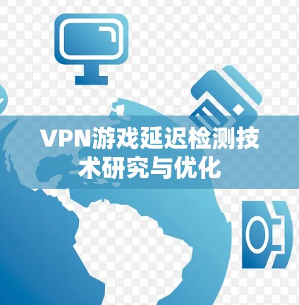 VPN游戏延迟检测技术研究与优化 VPN游戏延迟检测技术研究与优化
