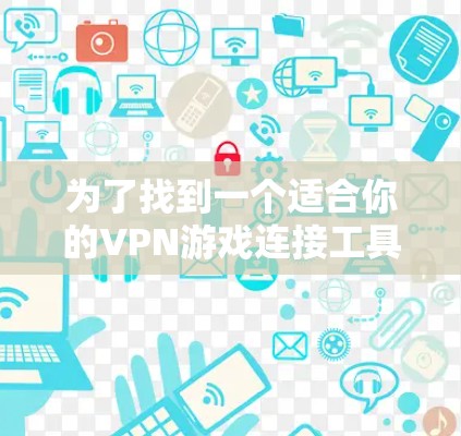 为了找到一个适合你的VPN游戏连接工具，以下是逐步的解决方案