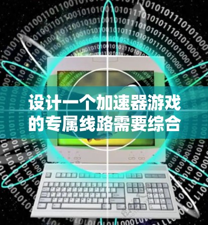 设计一个加速器游戏的专属线路需要综合考虑多个方面,以确保玩家能够快速提升实力同时保持游戏的平衡性和趣味性。以下是对每个部分的详细设计 设计一个加速器游戏的专属线路需要综合考虑多个方面,以确保玩家能够快速提升实力同时保持游戏的平衡性和趣味性。以下是对每个部分的详细设计