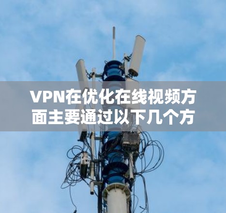 VPN在优化在线视频方面主要通过以下几个方面实现 VPN在优化在线视频方面主要通过以下几个方面实现