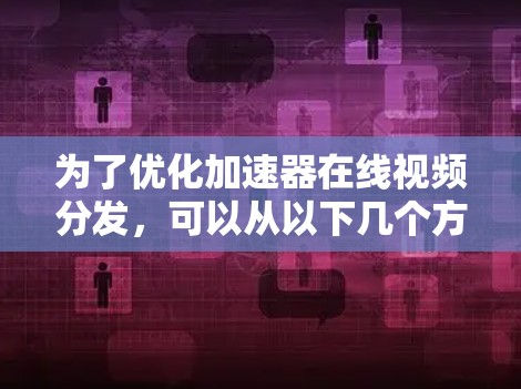 为了优化加速器在线视频分发，可以从以下几个方面进行优化