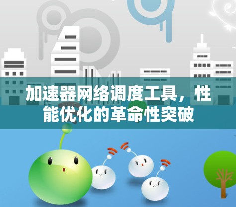 加速器网络调度工具,性能优化的革命性突破 加速器网络调度工具,性能优化的革命性突破