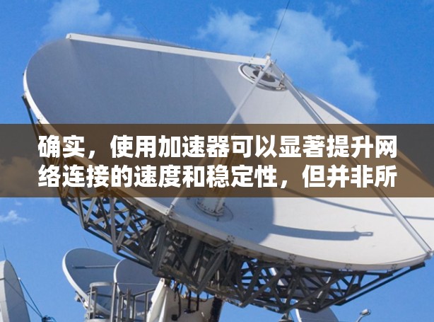 确实,使用加速器可以显著提升网络连接的速度和稳定性,但并非所有加速器都提供免费服务。以下是一些提供免费网络加速服务的工具和方法,帮助你在不支付费用时优化网络连接 确实,使用加速器可以显著提升网络连接的速度和稳定性,但并非所有加速器都提供免费服务。以下是一些提供免费网络加速服务的工具和方法,帮助你在不支付费用时优化网络连接