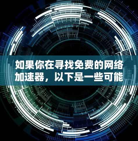 如果你在寻找免费的网络加速器,以下是一些可能的选择和建议 如果你在寻找免费的网络加速器,以下是一些可能的选择和建议