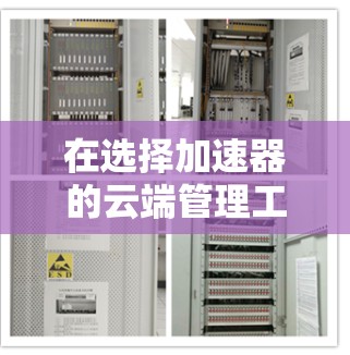 在选择加速器的云端管理工具时,以下是一个有条理的步骤指南 在选择加速器的云端管理工具时,以下是一个有条理的步骤指南