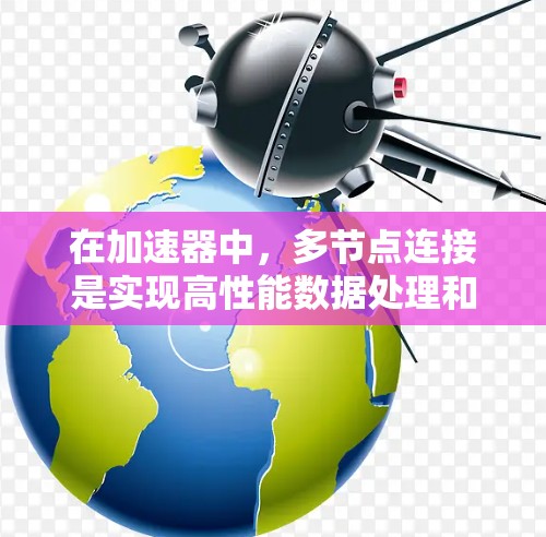 在加速器中,多节点连接是实现高性能数据处理和分析的关键。以下是对多节点连接的详细分析 在加速器中,多节点连接是实现高性能数据处理和分析的关键。以下是对多节点连接的详细分析