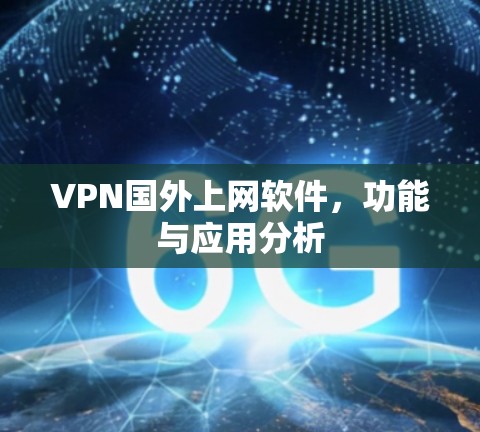 VPN国外上网软件，功能与应用分析