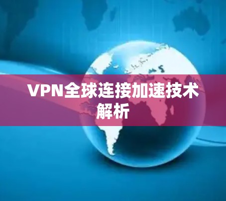 VPN全球连接加速技术解析 VPN全球连接加速技术解析