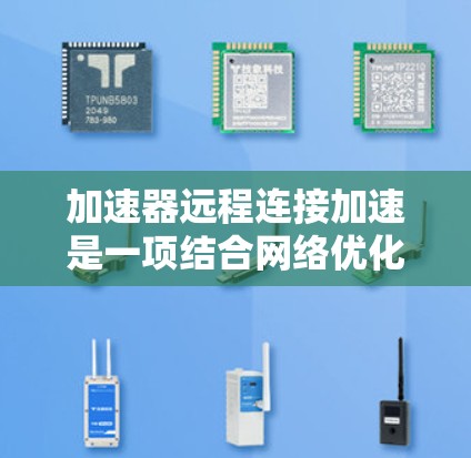 加速器远程连接加速是一项结合网络优化与数据传输技术的解决方案,旨在提升远程访问的速度和效率。以下是实现这一目标的关键步骤和方法 加速器远程连接加速是一项结合网络优化与数据传输技术的解决方案,旨在提升远程访问的速度和效率。以下是实现这一目标的关键步骤和方法