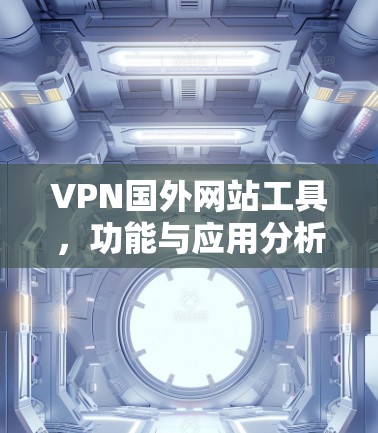 VPN国外网站工具,功能与应用分析 VPN国外网站工具,功能与应用分析
