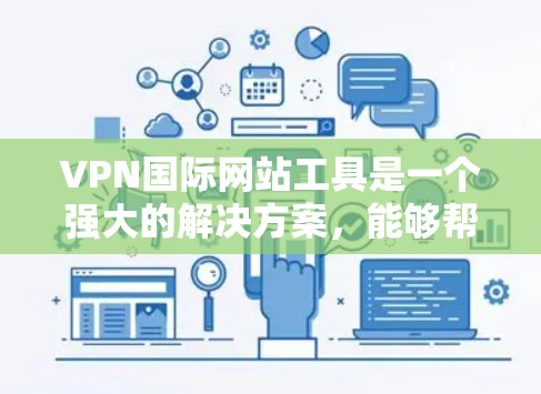 VPN国际网站工具是一个强大的解决方案，能够帮助用户在国际范围内访问网站、保护隐私并加密数据。以下是关于VPN国际网站工具的详细指南