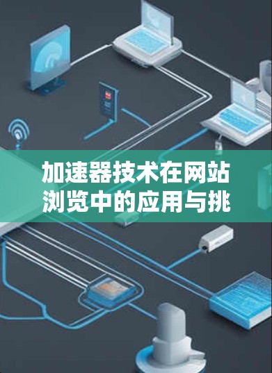 加速器技术在网站浏览中的应用与挑战 加速器技术在网站浏览中的应用与挑战