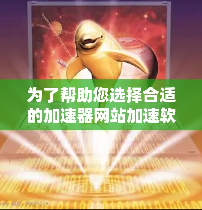 为了帮助您选择合适的加速器网站加速软件,以下是一些关键点和建议 为了帮助您选择合适的加速器网站加速软件,以下是一些关键点和建议