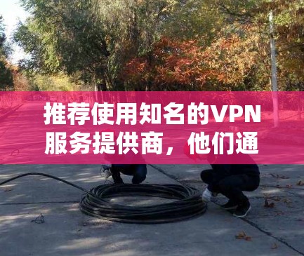 推荐使用知名的VPN服务提供商,他们通常会提供多个服务器节点,覆盖全球多个地区。你可以根据自己的需求选择合适的服务和节点。以下是一些常用的VPN服务推荐 推荐使用知名的VPN服务提供商,他们通常会提供多个服务器节点,覆盖全球多个地区。你可以根据自己的需求选择合适的服务和节点。以下是一些常用的VPN服务推荐