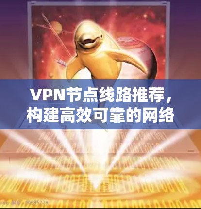VPN节点线路推荐，构建高效可靠的网络基础