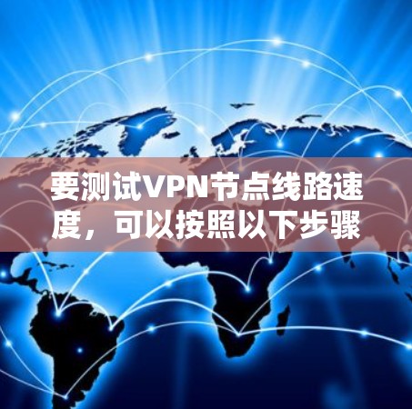 要测试VPN节点线路速度，可以按照以下步骤进行