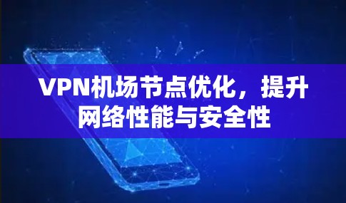 VPN机场节点优化，提升网络性能与安全性