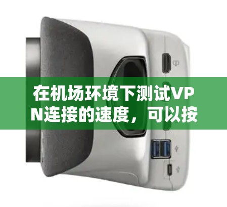 在机场环境下测试VPN连接的速度，可以按照以下步骤进行