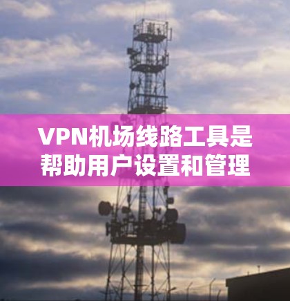 VPN机场线路工具是帮助用户设置和管理VPN服务器的软件或固件。它们通常用于路由器或防火墙上,提供安全的网络连接,适用于家庭、企业或小型网络环境。以下是几种常用的VPN机场线路工具及其详细介绍 VPN机场线路工具是帮助用户设置和管理VPN服务器的软件或固件。它们通常用于路由器或防火墙上,提供安全的网络连接,适用于家庭、企业或小型网络环境。以下是几种常用的VPN机场线路工具及其详细介绍