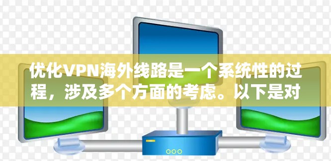 优化VPN海外线路是一个系统性的过程,涉及多个方面的考虑。以下是对优化步骤的总结和建议 优化VPN海外线路是一个系统性的过程,涉及多个方面的考虑。以下是对优化步骤的总结和建议
