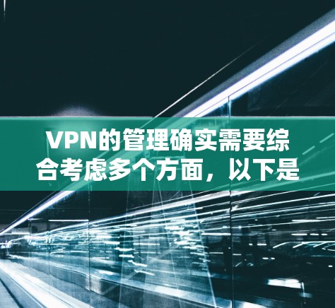 VPN的管理确实需要综合考虑多个方面,以下是对VPN海外线路管理的详细步骤和建议 VPN的管理确实需要综合考虑多个方面,以下是对VPN海外线路管理的详细步骤和建议