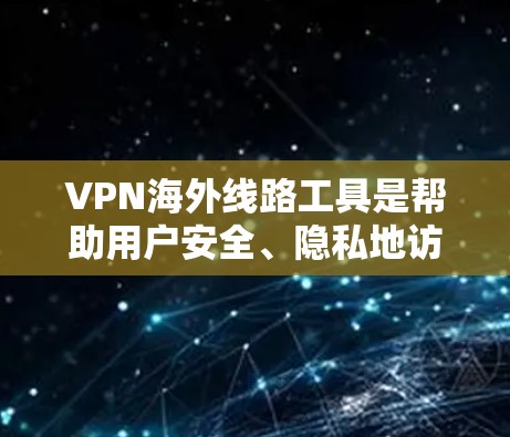 VPN海外线路工具是帮助用户安全、隐私地访问国际网络资源的重要工具。以下是几款知名VPN服务提供商及其特点 VPN海外线路工具是帮助用户安全、隐私地访问国际网络资源的重要工具。以下是几款知名VPN服务提供商及其特点