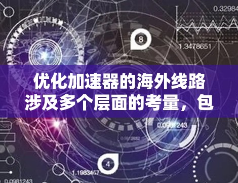 优化加速器的海外线路涉及多个层面的考量，包括技术、管理、法律等。以下是一个有条理的解决方案