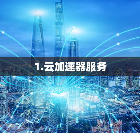 1.云加速器服务 1.云加速器服务
