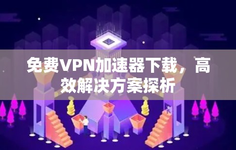 免费VPN加速器下载，高效解决方案探析