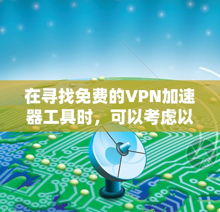 在寻找免费的VPN加速器工具时,可以考虑以下几款工具,并根据你的需求进行选择 在寻找免费的VPN加速器工具时,可以考虑以下几款工具,并根据你的需求进行选择