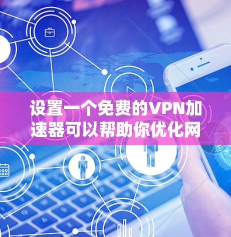 设置一个免费的VPN加速器可以帮助你优化网络连接速度,绕开网络限制。以下是详细的步骤指南 设置一个免费的VPN加速器可以帮助你优化网络连接速度,绕开网络限制。以下是详细的步骤指南