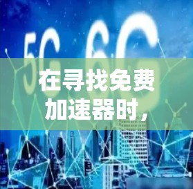 在寻找免费加速器时,您可以考虑以下几种可靠且常用的工具,并注意隐私和安全问题 在寻找免费加速器时,您可以考虑以下几种可靠且常用的工具,并注意隐私和安全问题