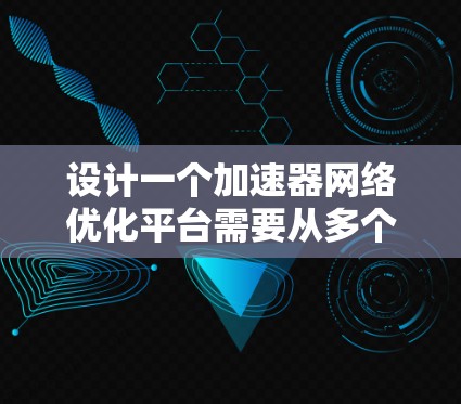 设计一个加速器网络优化平台需要从多个方面进行规划和实现，以确保其功能强大、易用且高效。以下是一个结构化的解决方案