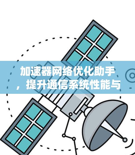 加速器网络优化助手,提升通信系统性能与效率 加速器网络优化助手,提升通信系统性能与效率