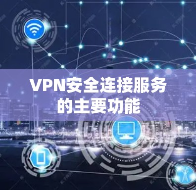 VPN安全连接服务的主要功能 VPN安全连接服务的主要功能