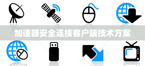 加速器安全连接客户端技术方案 加速器安全连接客户端技术方案
