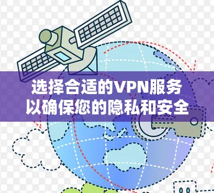 选择合适的VPN服务以确保您的隐私和安全,可以根据以下步骤进行 选择合适的VPN服务以确保您的隐私和安全,可以根据以下步骤进行