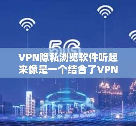 VPN隐私浏览软件听起来像是一个结合了VPN(虚拟专用网络)和隐私保护功能的软件,旨在帮助用户更好地保护隐私、匿名化浏览以及防止网络监控。以下是一些可能符合你需求的推荐 VPN隐私浏览软件听起来像是一个结合了VPN(虚拟专用网络)和隐私保护功能的软件,旨在帮助用户更好地保护隐私、匿名化浏览以及防止网络监控。以下是一些可能符合你需求的推荐