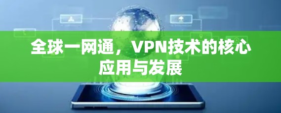 全球一网通,VPN技术的核心应用与发展 全球一网通,VPN技术的核心应用与发展