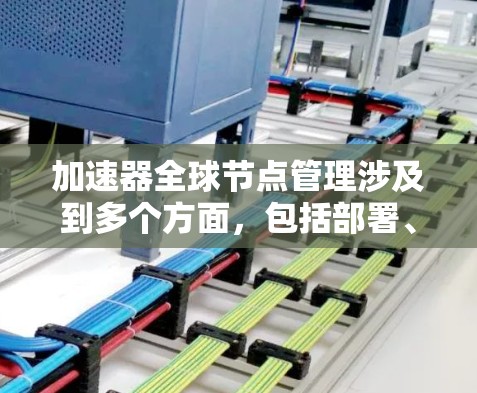 加速器全球节点管理涉及到多个方面,包括部署、监控、维护、扩展和安全等。以下是一些关键点和步骤,帮助您有效管理加速器节点 加速器全球节点管理涉及到多个方面,包括部署、监控、维护、扩展和安全等。以下是一些关键点和步骤,帮助您有效管理加速器节点