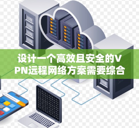 设计一个高效且安全的VPN远程网络方案需要综合考虑多个关键因素,确保既能保障数据安全,又能提供稳定且易用的服务。以下是该方案的详细步骤和总结 设计一个高效且安全的VPN远程网络方案需要综合考虑多个关键因素,确保既能保障数据安全,又能提供稳定且易用的服务。以下是该方案的详细步骤和总结